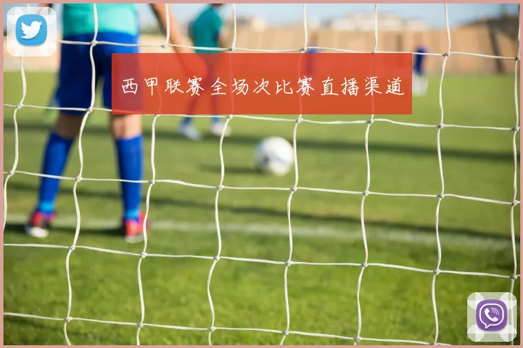 西甲联赛全场次比赛直播渠道