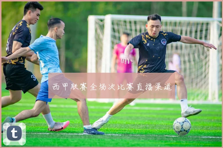 西甲联赛全场次比赛直播渠道