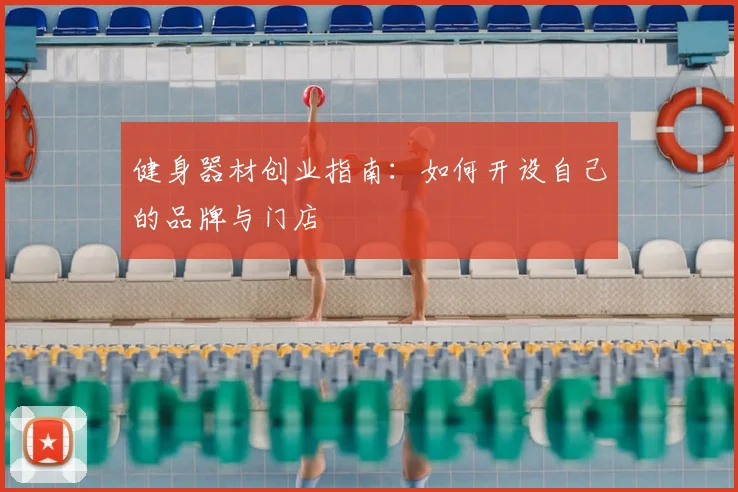 健身器材创业指南：如何开设自己的品牌与门店