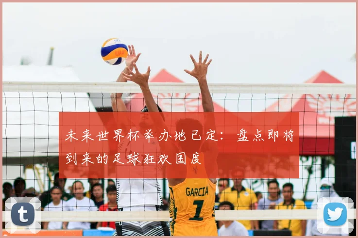 未来世界杯举办地已定：盘点即将到来的足球狂欢国度