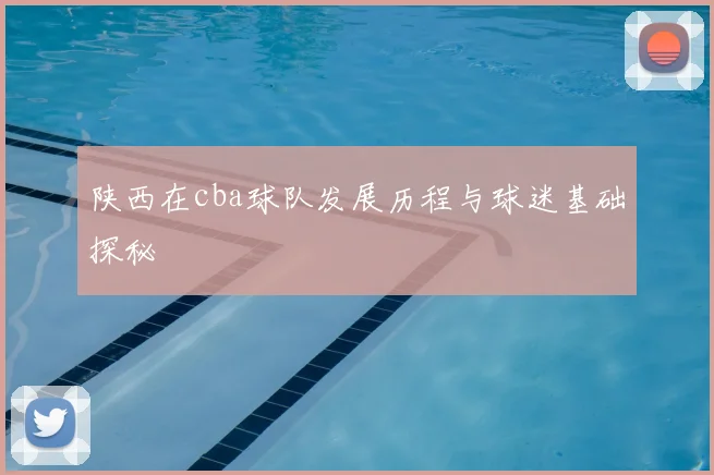 陕西在cba球队发展历程与球迷基础探秘