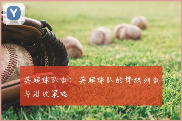 英超球队剑：英超球队的锋线利剑与进攻策略