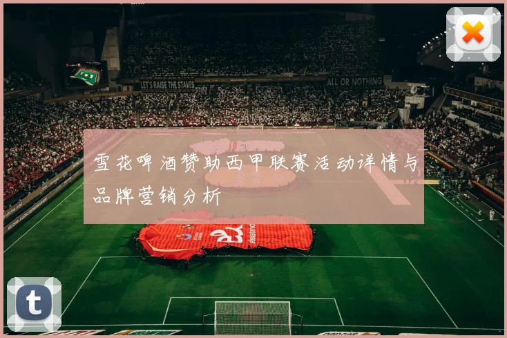 雪花啤酒赞助西甲联赛活动详情与品牌营销分析