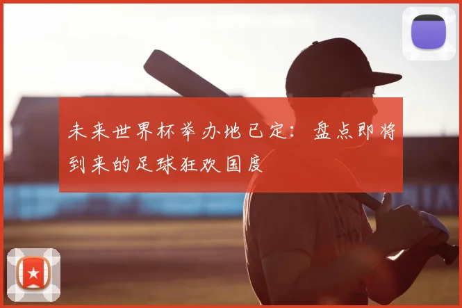 未来世界杯举办地已定：盘点即将到来的足球狂欢国度