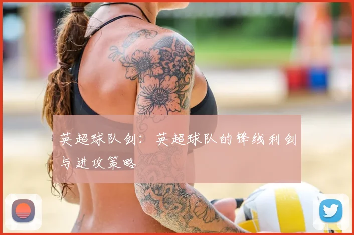 英超球队剑：英超球队的锋线利剑与进攻策略